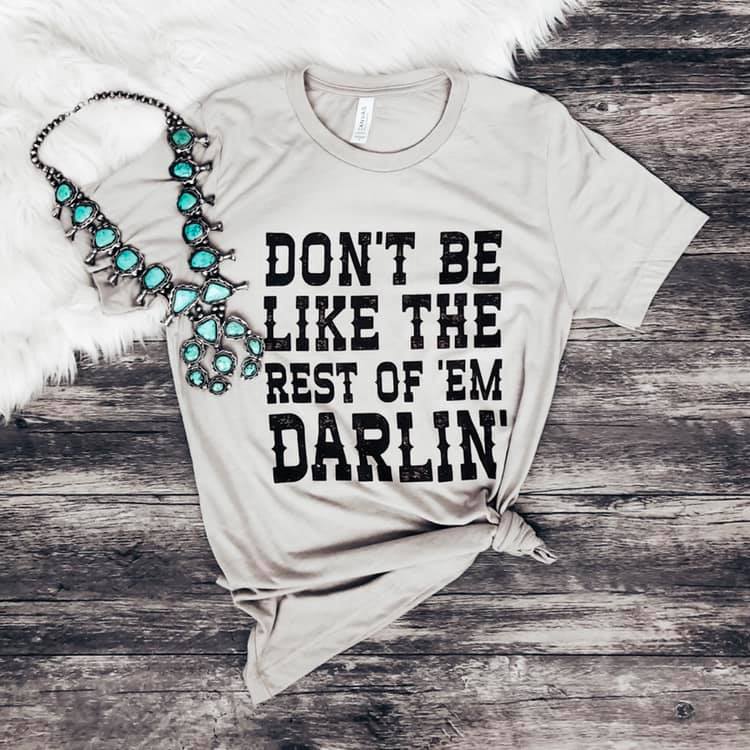 Don't Be Like the Rest of 'Em Darlin' Tee